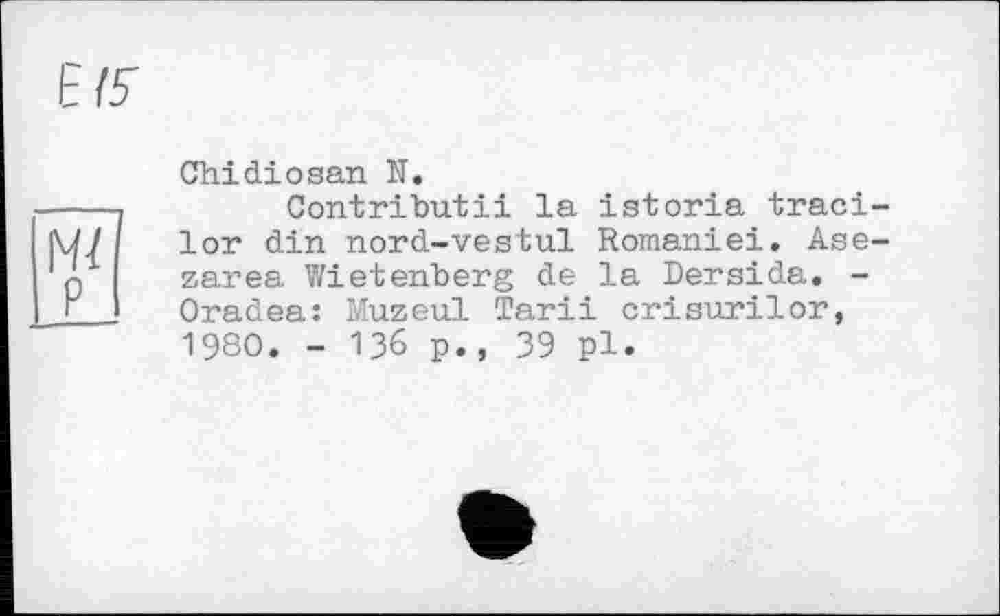 ﻿Chidiosan N.
Contributіі la istoria traci lor din nord-vestul Romaniei. Ase zarea Wietenberg de la Dersida. -Oradea: Muzeul Tarii crisurilor, 1980. - 136 p., 39 pl.